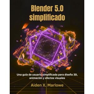 Marlowe, Aiden X. Blender 5.0 simplificado: Una guía de usuario simplificada para diseño 3D, animación y efectos visuales Marlowe, Aiden X. Blender 5.0 simplificado: Una guía de usuario simplificada para diseño 3D, animación y efectos visuales
