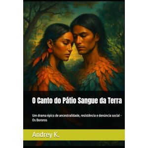 K., Andrey O Canto do Pátio Sangue da Terra: Um drama épico de ancestralidade, resistência e denúncia social Os Bororos K., Andrey O Canto do Pátio Sangue da Terra: Um drama épico de ancestralidade, resistência e denúncia social Os Bororos