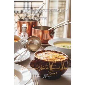 Beaulieu, Adrien L. Die Unverzichtbaren Klassiker (250 Rezepte): Die französische Kunst der Suppen und Potages Band Eins Beaulieu, Adrien L. Die Unverzichtbaren Klassiker (250 Rezepte): Die französische Kunst der Suppen und Potages Band Eins