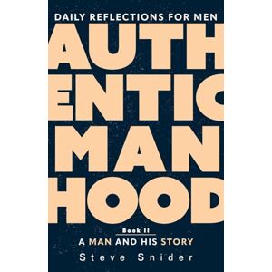 Snider, Steve Authentic Manhood: Daily Reflections for Men, Book II: A Man and His Story Snider, Steve Authentic Manhood: Daily Reflections for Men, Book II: A Man and His Story