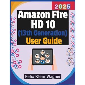 Klein Wagner, Felix Amazon Fire HD 10 (13th Generation) User Guide 2025: A Comprehensive Large-Print Manual for Maximizing Performance, Security, and Personalization on Your Tablet Klein Wagner, Felix Amazon Fire HD 10 (13th Generation) User Guide 2025: A Comprehensive Large-Print Manual for Maximizing Performance, Security, and Personalization on Your Tablet