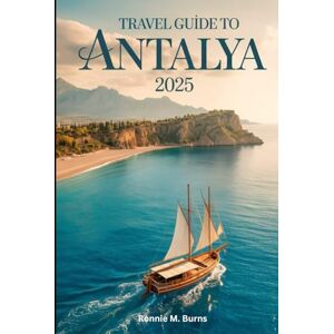 Burns, Ronnie M. Travel Guide to Antalya 2025: Your complete guide to Antalya's with pictures and well detailed maps for best sights, stays & Experiences Burns, Ronnie M. Travel Guide to Antalya 2025: Your complete guide to Antalya's with pictures and well detailed maps for best sights, stays & Experiences