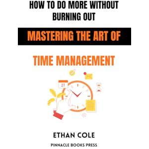 Cole, Ethan How to Do More Without Burning Out: Mastering the Art of Time Management Cole, Ethan How to Do More Without Burning Out: Mastering the Art of Time Management