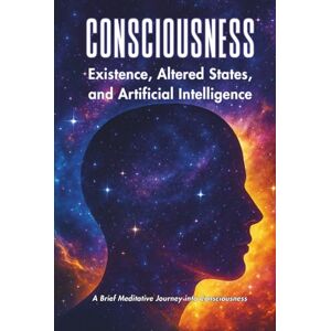Michaelides, Petros CONSCIOUSNESS: Existence, Altered States, And Artificial Intelligence Michaelides, Petros CONSCIOUSNESS: Existence, Altered States, And Artificial Intelligence