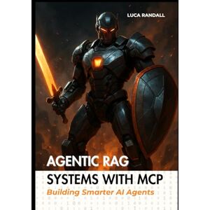 Randall, Luca Agentic RAG Systems with MCP: Building Smarter AI Agents Randall, Luca Agentic RAG Systems with MCP: Building Smarter AI Agents