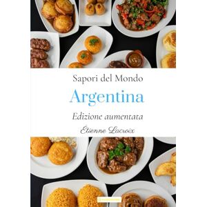 Lacroix, Étienne Sapori del Mondo: Argentina (Edizione aumentata) Lacroix, Étienne Sapori del Mondo: Argentina (Edizione aumentata)