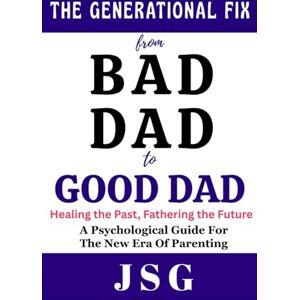 G, J S The Generational Fix : From Bad Dad to Good Dad: Healing the Past, Fathering the Future Psychological Guide For The New Era Of Parenting 100 pages Building a New Legacy G, J S The Generational Fix : From Bad Dad to Good Dad: Healing the Past, Fathering the Future Psychological Guide For The New Era Of Parenting 100 pages Building a New Legacy