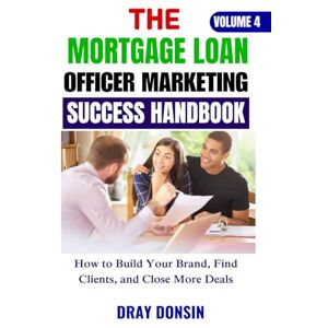 Donsin, Dray The Mortgage Loan Officer Marketing Success Handbook: How to Build Your Brand, Find Clients, and Close More Deals (Mortgage Loan Officers Series) Donsin, Dray The Mortgage Loan Officer Marketing Success Handbook: How to Build Your Brand, Find Clients, and Close More Deals (Mortgage Loan Officers Series)