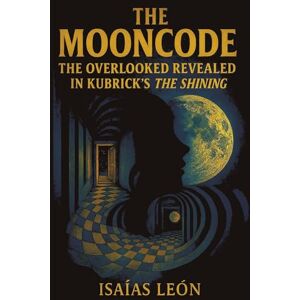 León, Isaías THE MOONCODE: The Overlooked Revealed in Kubrick’s The Shining León, Isaías THE MOONCODE: The Overlooked Revealed in Kubrick’s The Shining