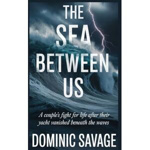 SAVAGE, DOMINIC THE SEA BETWEEN US: A Couple’s Fight for Life After Their Yacht Vanished Beneath the Waves SAVAGE, DOMINIC THE SEA BETWEEN US: A Couple’s Fight for Life After Their Yacht Vanished Beneath the Waves