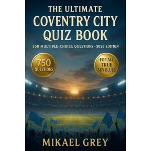 Grey, Mikael The Ultimate Coventry City FC Quiz Book: 750 Multiple-Choice Questions for True Sky Blues Fans – covering History, Players, Trivia, Legends, Matches, ... – with Answers Provided Every 50 Questions Grey, Mikael The Ultimate Coventry City FC Quiz Book: 750 Multiple-Choice Questions for True Sky Blues Fans – covering History, Players, Trivia, Legends, Matches, ... – with Answers Provided Every 50 Questions