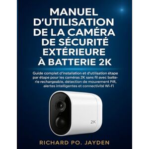 JAYDEN, RICHARD PO. MANUEL D'UTILISATION DE LA CAMÉRA DE SÉCURITÉ EXTÉRIEURE À BATTERIE 2K JAYDEN, RICHARD PO. MANUEL D'UTILISATION DE LA CAMÉRA DE SÉCURITÉ EXTÉRIEURE À BATTERIE 2K