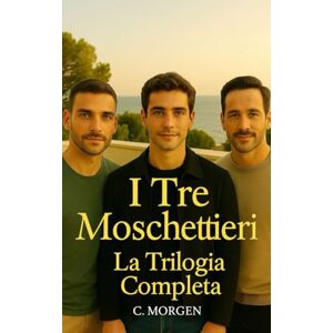 Morgen, C. I Tre Moschettieri La Trilogia Completa: Romanzo Gay Drama Erotico (Romanzi rosa gay) Morgen, C. I Tre Moschettieri La Trilogia Completa: Romanzo Gay Drama Erotico (Romanzi rosa gay)