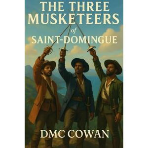 Cowan, DMC The Three Musketeers of Saint Domingue: Adapted from the Series of Books by Alexandre Dumas (The Black Sabers) Cowan, DMC The Three Musketeers of Saint Domingue: Adapted from the Series of Books by Alexandre Dumas (The Black Sabers)