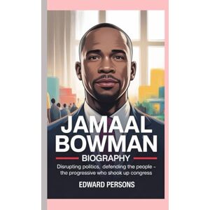 Persons, Edward JAMAAL BOWMAN BIOGRAPHY: Disrupting Politics, Defending The People's -The Progressive Who Shook Up Congress Persons, Edward JAMAAL BOWMAN BIOGRAPHY: Disrupting Politics, Defending The People's -The Progressive Who Shook Up Congress