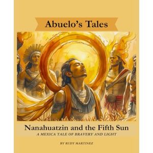 Martinez, Rudy Nanahuatzin and the Fifth Sun: A Mexica Tale of Bravery and Light: 1 (Abuelo's Tales / Los Cuentos de Abuelo) Martinez, Rudy Nanahuatzin and the Fifth Sun: A Mexica Tale of Bravery and Light: 1 (Abuelo's Tales / Los Cuentos de Abuelo)