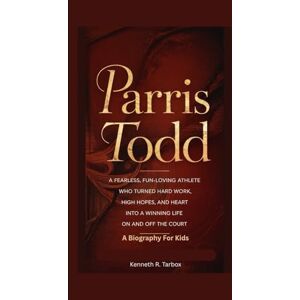 Tarbox, Kenneth R PARRIS TODD: A Fearless, Fun-Loving Athlete Who Turned Hard Work, High Hopes, and Heart into a Winning Life On and Off the Court A Biography For Kids Tarbox, Kenneth R PARRIS TODD: A Fearless, Fun-Loving Athlete Who Turned Hard Work, High Hopes, and Heart into a Winning Life On and Off the Court A Biography For Kids