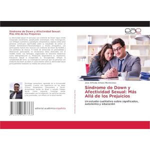 Amaro Montesinos, Jose Alfredo Síndrome de Down y Afectividad Sexual: Más Allá de los Prejuicios: Un estudio cualitativo sobre significados, autonomía y educación Amaro Montesinos, Jose Alfredo Síndrome de Down y Afectividad Sexual: Más Allá de los Prejuicios: Un estudio cualitativo sobre significados, autonomía y educación