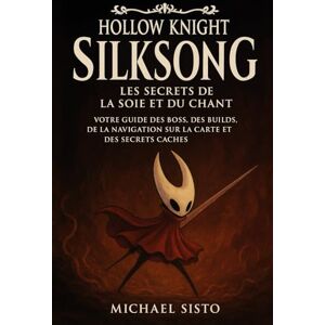 Sisto, Michael Hollow Knight : Silksong – Les secrets de la soie et du chant: Votre guide des boss, des builds, de la navigation sur la carte et des secrets cachés Sisto, Michael Hollow Knight : Silksong – Les secrets de la soie et du chant: Votre guide des boss, des builds, de la navigation sur la carte et des secrets cachés