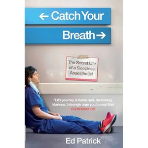 Patrick, Ed Catch Your Breath: The Secret Life of a Sleepless Anaesthetist Patrick, Ed Catch Your Breath: The Secret Life of a Sleepless Anaesthetist