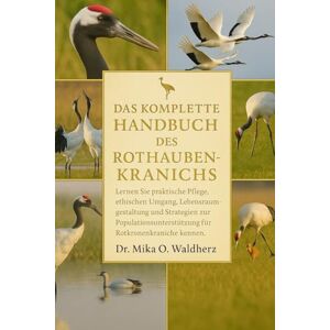 O. Waldherz, Dr. Mika DAS KOMPLETTE HANDBUCH DES ROTHARENKRANINS: Lernen Sie praktische Pflege, ethischen Umgang, Lebensraumgestaltung und Strategien zur Populationsunterstützung für Rotkronenkraniche kennen. O. Waldherz, Dr. Mika DAS KOMPLETTE HANDBUCH DES ROTHARENKRANINS: Lernen Sie praktische Pflege, ethischen Umgang, Lebensraumgestaltung und Strategien zur Populationsunterstützung für Rotkronenkraniche kennen.