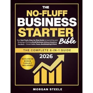 Steele, Morgan The No-Fluff Business Starter Bible: Your Fast-Track, Step-by-Step Guide to Launching & Growing a Thriving Small Business Without Breaking the Bank. Covers LLCs, Taxes, Bookkeeping & More Steele, Morgan The No-Fluff Business Starter Bible: Your Fast-Track, Step-by-Step Guide to Launching & Growing a Thriving Small Business Without Breaking the Bank. Covers LLCs, Taxes, Bookkeeping & More