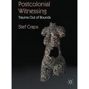 Craps, Stef Postcolonial Witnessing: Trauma Out of Bounds Craps, Stef Postcolonial Witnessing: Trauma Out of Bounds