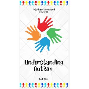 Alvis, Jack Understanding Autism: A Guide for Families and Loved Ones Alvis, Jack Understanding Autism: A Guide for Families and Loved Ones