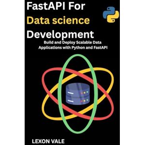 VALE, LEXON FastaPI For Data scIence DeveloPment: Build and Deploy Scalable Data Applications with Python and FastAPI VALE, LEXON FastaPI For Data scIence DeveloPment: Build and Deploy Scalable Data Applications with Python and FastAPI