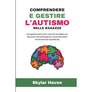 Haven, Skylar Comprendere e gestire l'autismo nelle ragazze: Una guida pratica per crescere tua figlia con disturbo neurodivergente e farla diventare emotivamente equilibrata Haven, Skylar Comprendere e gestire l'autismo nelle ragazze: Una guida pratica per crescere tua figlia con disturbo neurodivergente e farla diventare emotivamente equilibrata