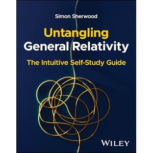 Sherwood, Simon Untangling General Relativity: The Intuitive Self-Study Guide Sherwood, Simon Untangling General Relativity: The Intuitive Self-Study Guide