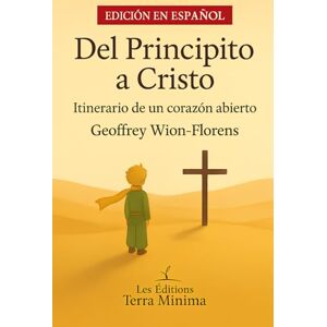 WION-FLORENS, Geoffrey Del Principito a Cristo: Itinerario de un corazón abierto WION-FLORENS, Geoffrey Del Principito a Cristo: Itinerario de un corazón abierto