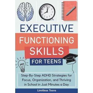 Teens, Limitless Executive Functioning Skills for Teens: Simple ADHD-Friendly Strategies To Boost Focus, Improve Time Management & Succeed In School (Guide For Teens) Teens, Limitless Executive Functioning Skills for Teens: Simple ADHD-Friendly Strategies To Boost Focus, Improve Time Management & Succeed In School (Guide For Teens)