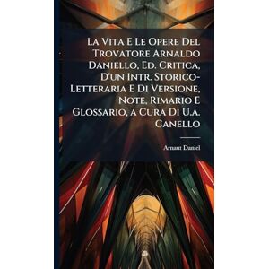 Daniel, Arnaut La Vita E Le Opere Del Trovatore Arnaldo Daniello, Ed. Critica, D'un Intr. Storico-Letteraria E Di Versione, Note, Rimario E Glossario, a Cura Di U.a. Canello Daniel, Arnaut La Vita E Le Opere Del Trovatore Arnaldo Daniello, Ed. Critica, D'un Intr. Storico-Letteraria E Di Versione, Note, Rimario E Glossario, a Cura Di U.a. Canello