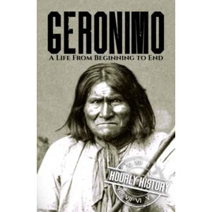 History, Hourly Geronimo: A Life from Beginning to End (Native American History) History, Hourly Geronimo: A Life from Beginning to End (Native American History)