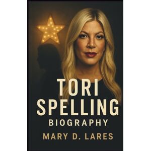 Lares, Mary D. Tori Spelling Biography: A Journey Through Fame, Family, and the Fight to Find True Identity Beyond the Spotlight Lares, Mary D. Tori Spelling Biography: A Journey Through Fame, Family, and the Fight to Find True Identity Beyond the Spotlight