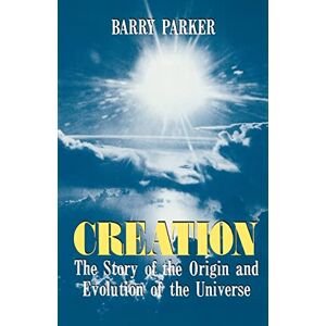 Parker, Barry Creation: The Story Of The Origin And Evolution Of The Universe Parker, Barry Creation: The Story Of The Origin And Evolution Of The Universe