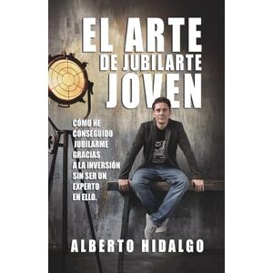 Hidalgo, Alberto EL ARTE DE JUBILARSE JOVEN: Cómo conseguirlo, gracias a las inversiones, sin ser un experto en ello Hidalgo, Alberto EL ARTE DE JUBILARSE JOVEN: Cómo conseguirlo, gracias a las inversiones, sin ser un experto en ello