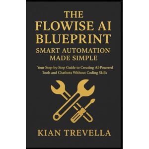 TREVELLA, KIAN The Flowise AI Blueprint: Smart Automation Made Simple: Your Step-by-Step Guide to Creating AI-Powered Tools and Chatbots Without Coding Skills TREVELLA, KIAN The Flowise AI Blueprint: Smart Automation Made Simple: Your Step-by-Step Guide to Creating AI-Powered Tools and Chatbots Without Coding Skills