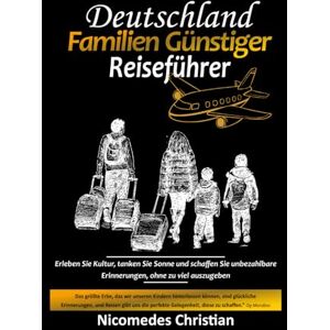 Christian, Nicomedes DEUTSCHLAND FAMILIEN GÜNSTIGER REISEFÜHRER: Erleben Sie Kultur, tanken Sie Sonne und schaffen Sie unbezahlbare Erinnerungen, ohne zu viel auszugeben Christian, Nicomedes DEUTSCHLAND FAMILIEN GÜNSTIGER REISEFÜHRER: Erleben Sie Kultur, tanken Sie Sonne und schaffen Sie unbezahlbare Erinnerungen, ohne zu viel auszugeben