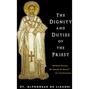 Liguori, St. Alphonsus de The Dignity and Duties of the Priest Liguori, St. Alphonsus de The Dignity and Duties of the Priest