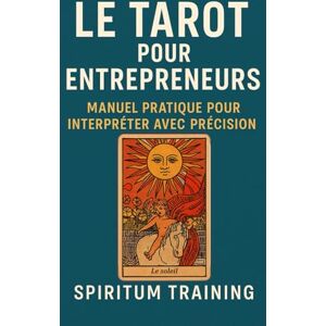 Training, Spiritum Le tarot pour entrepreneurs: manuel pratique pour interpréter avec précision Training, Spiritum Le tarot pour entrepreneurs: manuel pratique pour interpréter avec précision