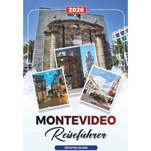 Blane, Serafina MONTEVIDEO REISEFÜHRER 2026: Entdecken Sie versteckte Schätze, historische Sehenswürdigkeiten, Reisetipps und unvergessliche Urlaubserlebnisse Blane, Serafina MONTEVIDEO REISEFÜHRER 2026: Entdecken Sie versteckte Schätze, historische Sehenswürdigkeiten, Reisetipps und unvergessliche Urlaubserlebnisse