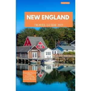 Kemp, Alisha NEW ENGLAND TRAVEL GUIDE 2025: Exploring Historic Villages, Breathtaking Landscapes, and Seasonal Wonders Kemp, Alisha NEW ENGLAND TRAVEL GUIDE 2025: Exploring Historic Villages, Breathtaking Landscapes, and Seasonal Wonders