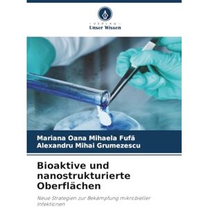 Fufă, Mariana Oana Mihaela Bioaktive und nanostrukturierte Oberflächen: Neue Strategien zur Bekämpfung mikrobieller Infektionen Fufă, Mariana Oana Mihaela Bioaktive und nanostrukturierte Oberflächen: Neue Strategien zur Bekämpfung mikrobieller Infektionen