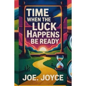 JOYCE, JOE. TIME WHEN THE LUCK HAPPENS BE READY: The Art of Recognizing Your Next Breakthrough JOYCE, JOE. TIME WHEN THE LUCK HAPPENS BE READY: The Art of Recognizing Your Next Breakthrough