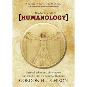 Hutchison, Gordon An Insider's Guide to HUMANOLOGY: Original aphorisms, observations and insights into the nature of the beast Hutchison, Gordon An Insider's Guide to HUMANOLOGY: Original aphorisms, observations and insights into the nature of the beast