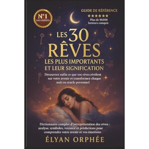 Orphée, Élyan Les 30 Rêves les Plus Importants et Leur Signification: Dictionnaire complet d’interprétation des rêves : analyse, symboles, voyance et prédictions pour comprendre votre avenir et vos émotions Orphée, Élyan Les 30 Rêves les Plus Importants et Leur Signification: Dictionnaire complet d’interprétation des rêves : analyse, symboles, voyance et prédictions pour comprendre votre avenir et vos émotions