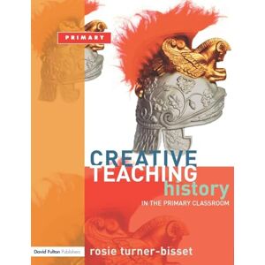 Turner-Bisset, Rosie Creative Teaching: History in the Primary Classroom Turner-Bisset, Rosie Creative Teaching: History in the Primary Classroom