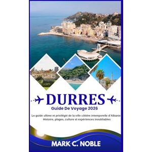 C. NOBLE, MARK GUIDE DE VOYAGE DE DURRES 2026: Le guide ultime de l'initié sur la ville balnéaire intemporelle d'Albanie : histoire, plages, culture et expériences inoubliables C. NOBLE, MARK GUIDE DE VOYAGE DE DURRES 2026: Le guide ultime de l'initié sur la ville balnéaire intemporelle d'Albanie : histoire, plages, culture et expériences inoubliables